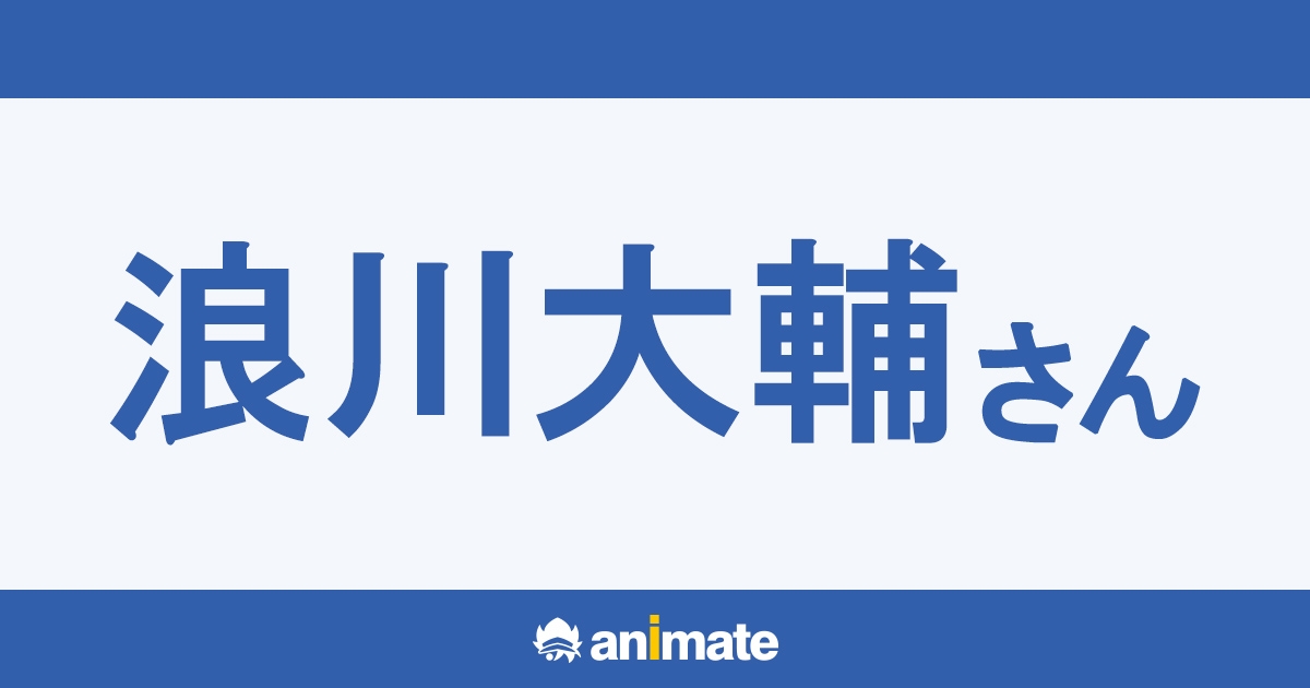 浪川大輔 | アニメイト