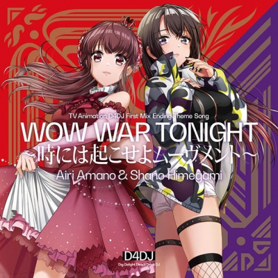 【主題歌】TV D4DJ First Mix ED「WOW WAR TONIGHT~時には起こせよムーヴメント~」/天野愛莉(CV.水樹奈々)&姫神紗乃(CV.Raychell)