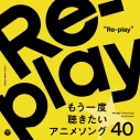 【音楽】Re-play ~もう一度聴きたいアニメソング40~の画像