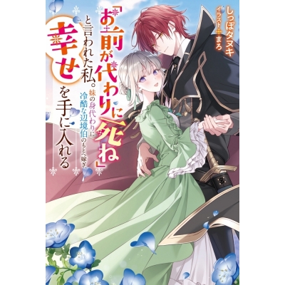 【小説】「お前が代わりに死ね」と言われた私。妹の身代わりに冷酷な辺境伯のもとへ嫁ぎ、幸せを手に入れる(1)