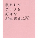 【アルバム】私たちがアニメを好きな39の理由の画像