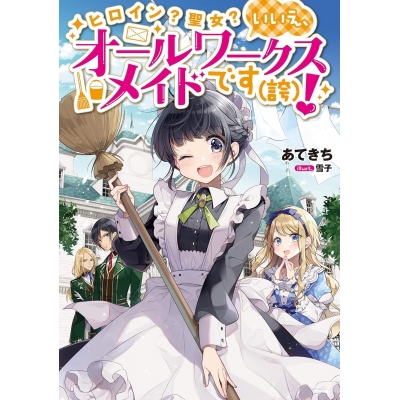 【小説】ヒロイン?聖女? いいえ、オールワークスメイドです(誇)!