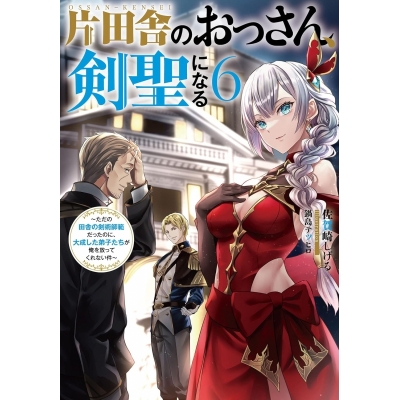 【小説】片田舎のおっさん、剣聖になる(6) ~ただの田舎の剣術師範だったのに、大成した弟子たちが俺を放ってくれない件~
