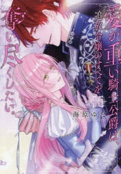 コミック】愛が重い騎士公爵は、追放令嬢のすべてを奪い尽くしたい。(4