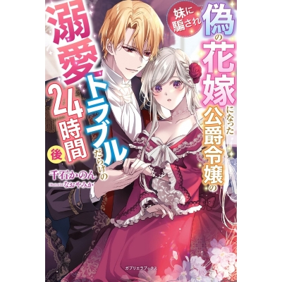 【小説】妹に騙され偽の花嫁になった公爵令嬢の溺愛トラブルだらけの24時間後