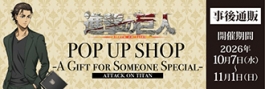 TVアニメ『進撃の巨人』POP UP SHOP -A GIFT FOR SOMEONE SPECIAL- 事後通販