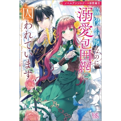 【小説】ノベルアンソロジー◆溺愛編II 脇役令嬢なのに溺愛包囲網に囚われています