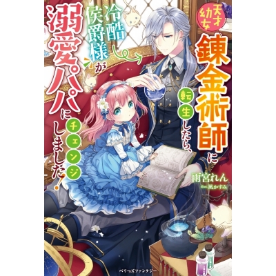 【小説】天才幼女錬金術師に転生したら、冷酷侯爵様が溺愛パパにチェンジしました!