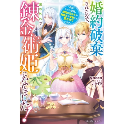 【小説】婚約破棄されたので、国の外れで錬金術姫になりました!~自由になった途端、隣国の王太子や精霊王や竜族から愛されています~