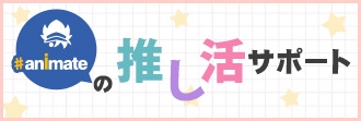 #アニメイトの推し活サポート(オタ活サポート)