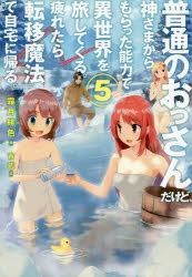 小説 普通のおっさんだけど 神さまからもらった力で異世界を旅してくる 疲れたら転移魔法で自宅に帰る 5 アニメイト