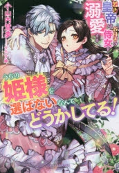 うちの姫様を選ばないなんてどうかしてる!若き皇帝はお付きの侍女を溺愛する 小説】うちの姫様を選ばないなんてどうかしてる!若き皇帝はお