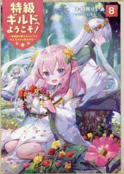小説】特級ギルドへようこそ!(8) ～看板娘の愛されエルフはみんなの心