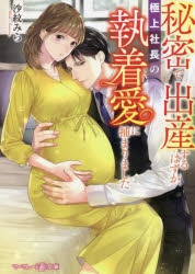 小説 秘密で出産するはずが 極上社長の執着愛に捕まりました アニメイト