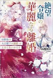 小説】絶望令嬢の華麗なる離婚～幼馴染の大公閣下の溺愛が止まらないの