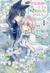 【コミック】この度、聖花術師から第一王子の臨時(?)婚約者になりました～この溺愛は必要ですか!?～(1)