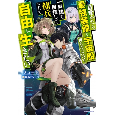 【小説】目覚めたら最強装備と宇宙船持ちだったので、一戸建て目指して傭兵として自由に生きたい