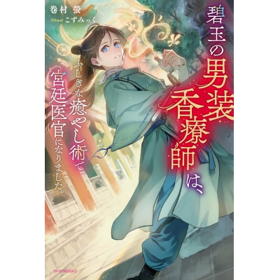 【小説】碧玉の男装香療師は、ふしぎな癒やし術で宮廷医官になりました。