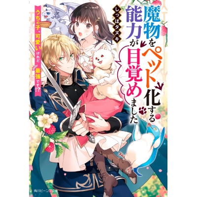 【小説】魔物をペット化する能力が目覚めました うちの子、可愛いけれど最強です!?