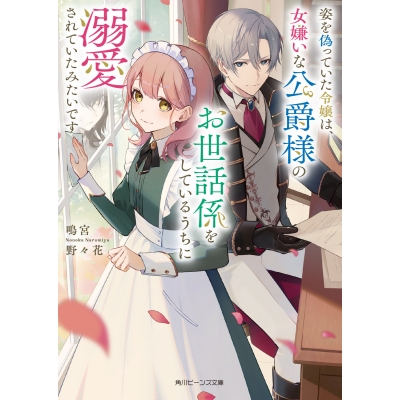 【小説】姿を偽っていた令嬢は、女嫌いな公爵様のお世話係をしているうちに溺愛されていたみたいです