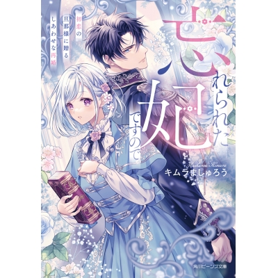【小説】忘れられた妃ですので 初恋の旦那様に贈るしあわせな再婚