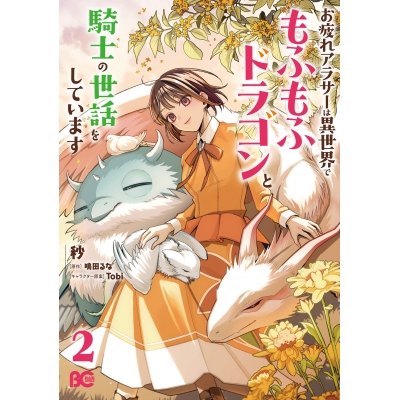 【コミック】お疲れアラサーは異世界でもふもふドラゴンと騎士の世話をしています(2)