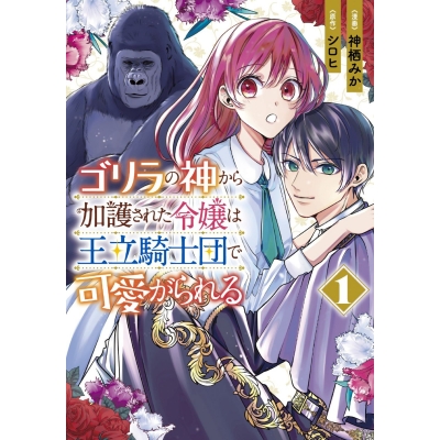 【コミック】ゴリラの神から加護された令嬢は王立騎士団で可愛がられる(1)