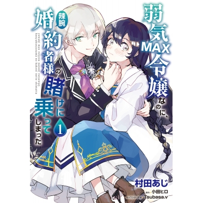 【コミック】弱気MAX令嬢なのに、辣腕婚約者様の賭けに乗ってしまった(1)
