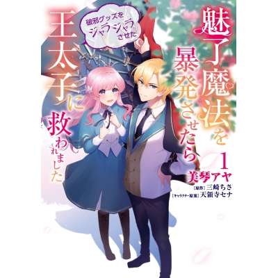 【コミック】魅了魔法を暴発させたら破邪グッズをジャラジャラさせた王太子に救われました(1)