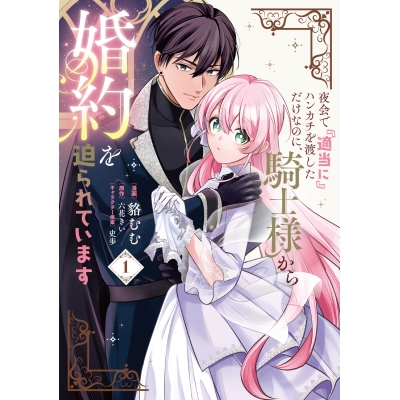 【コミック】夜会で『適当に』ハンカチを渡しただけなのに、騎士様から婚約を迫られています(1)