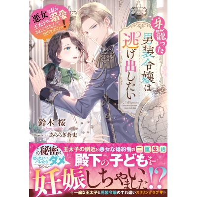 【小説】身籠った男装令嬢は逃げ出したい 悪女な私も王太子に溺愛されてたなんて知りませんっ!