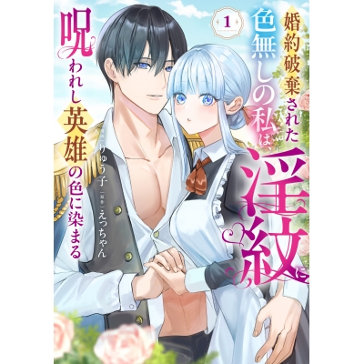 【コミック】婚約破棄された色無しの私は、淫紋に呪われし英雄の色に染まる(1)