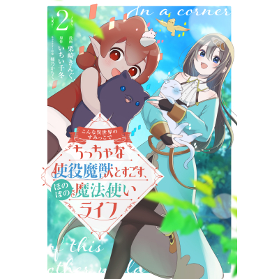 【コミック】こんな異世界のすみっこで ちっちゃな使役魔獣とすごす、ほのぼの魔法使いライフ(2)