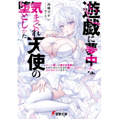 【小説】遊戯に夢中な気まぐれ天使の堕としかた ~チート使いの美少女天使をわからせたらなぜか嫁にしてほしいとせがまれています~