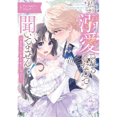 【コミック】私が溺愛されるなんて聞いてません! 好きなら好きとおっしゃって!? アンソロジーコミック
