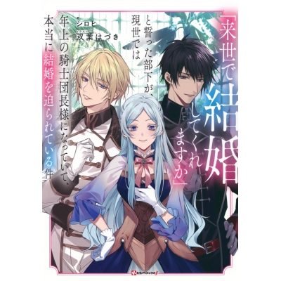 【小説】「来世で結婚してくれますか」と誓った部下が、現世では年上の騎士団長様になっていて、本当に結婚を迫られている件