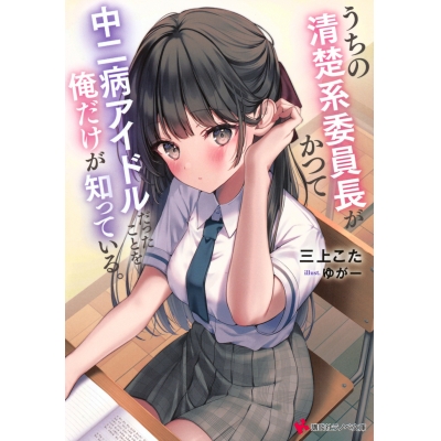 【小説】うちの清楚系委員長がかつて中二病アイドルだったことを俺だけが知っている。