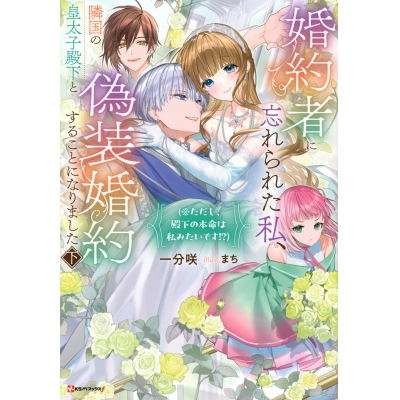 【小説】婚約者に忘れられた私、隣国の皇太子殿下と偽装婚約することになりました(下)(※ただし、殿下の本命は私みたいです!?)