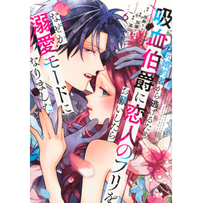 【コミック】元婚約者から逃げるため吸血伯爵に恋人のフリをお願いしたら、なぜか溺愛モードになりました(6)