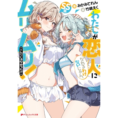 【小説】わたしが恋人になれるわけないじゃん、ムリムリ!(※ムリじゃなかった!?) SS集