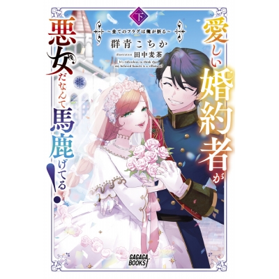 【小説】愛しい婚約者が悪女だなんて馬鹿げてる!(下) ~全てのフラグは俺が折る~