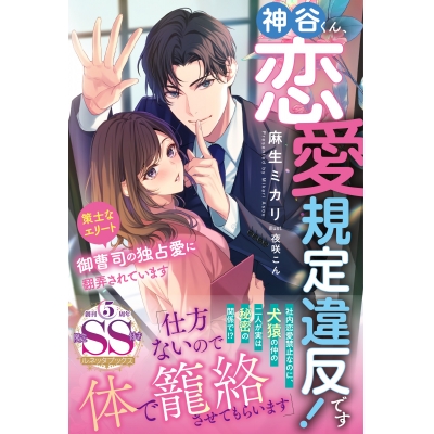 【小説】神谷くん、恋愛規定違反です! 策士なエリート御曹司の独占愛に翻弄されています