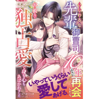 【小説】いじわるな先輩御曹司と10年ぶりに再会したら、容赦ない独占愛で身も心もあばかれました