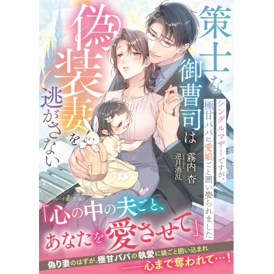 【小説】策士な御曹司は偽装妻を逃がさない~シングルマザーですが、極甘パパに愛娘ごと囲い娶られました~