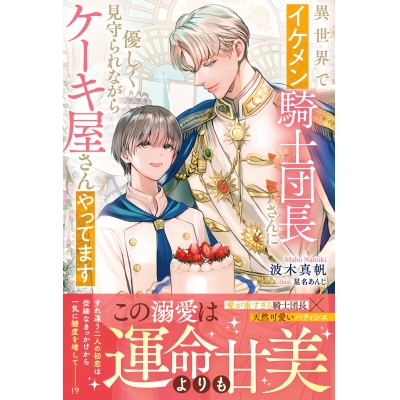 【小説】異世界でイケメン騎士団長さんに優しく見守られながらケーキ屋さんやってます