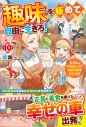 【小説】趣味を極めて自由に生きろ!(10) ただし、神々は愛し子に異世界改革をお望みですの画像