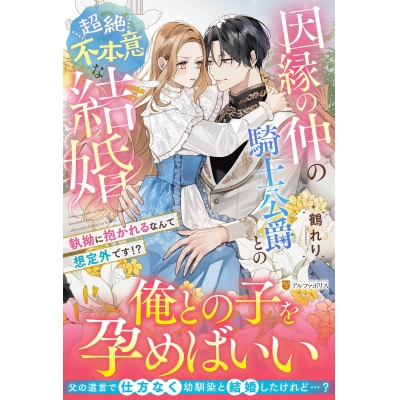 【小説】因縁の仲の騎士公爵との超絶不本意な結婚 ~執拗に抱かれるなんて想定外です!?~