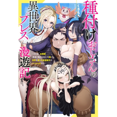 【小説】種付けおじさんの異世界プレス漫遊記(1) ~その者、全種族(勇者と魔王も含む)を嫁にし、世界を救った最強無双のハーレム王なり~