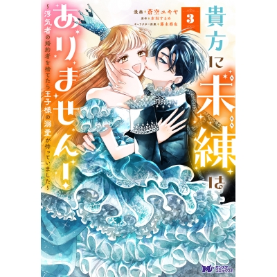 【コミック】貴方に未練はありません!~浮気者の婚約者を捨てたら王子様の溺愛が待っていました~(3)