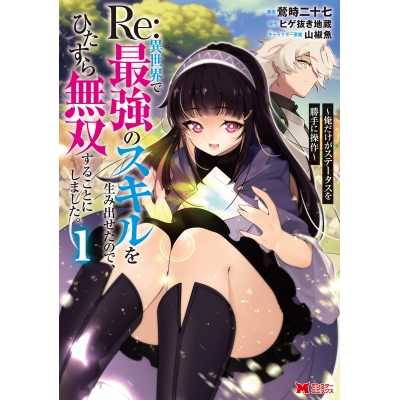 【コミック】Re:異世界で最強のスキルを生み出せたので、ひたすら無双することにしました。~俺だけがステータスを勝手に操作~(1)
